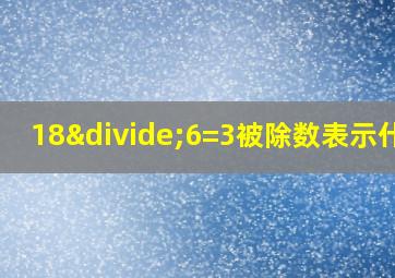 18÷6=3被除数表示什么