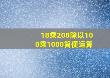 18乘208除以100乘1000简便运算