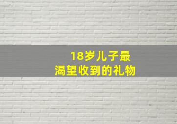 18岁儿子最渴望收到的礼物