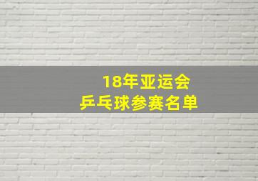 18年亚运会乒乓球参赛名单