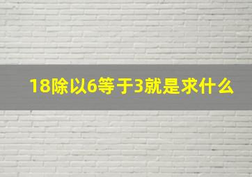 18除以6等于3就是求什么