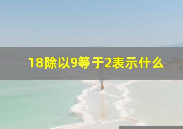 18除以9等于2表示什么