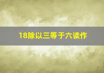 18除以三等于六读作