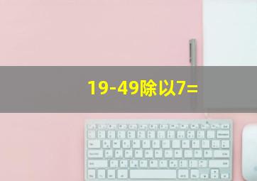 19-49除以7=