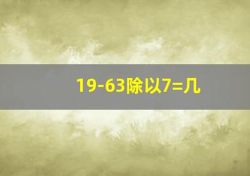 19-63除以7=几