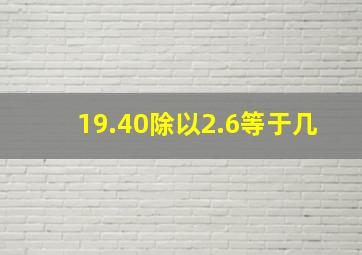 19.40除以2.6等于几