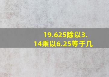 19.625除以3.14乘以6.25等于几