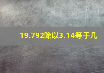 19.792除以3.14等于几