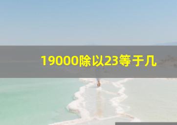 19000除以23等于几