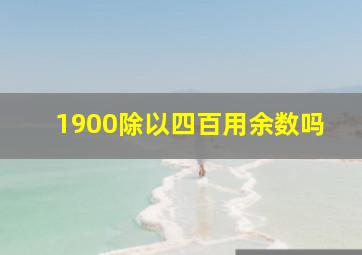 1900除以四百用余数吗