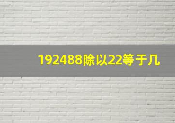 192488除以22等于几