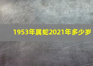 1953年属蛇2021年多少岁