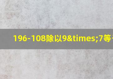 196-108除以9×7等于几