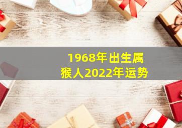 1968年出生属猴人2022年运势