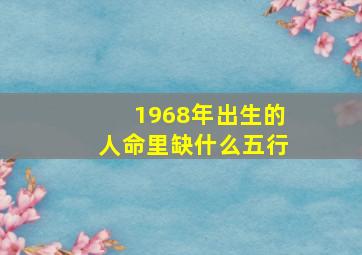 1968年出生的人命里缺什么五行