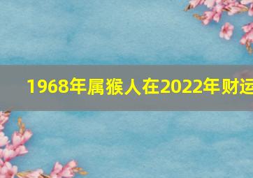 1968年属猴人在2022年财运