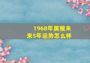 1968年属猴未来5年运势怎么样