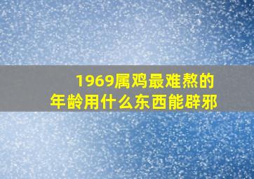 1969属鸡最难熬的年龄用什么东西能辟邪