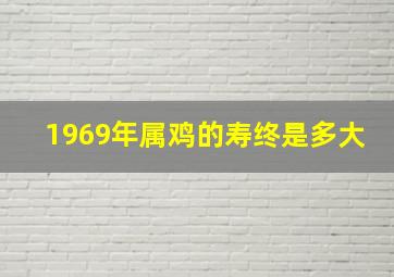 1969年属鸡的寿终是多大