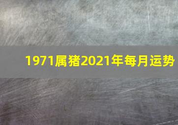 1971属猪2021年每月运势