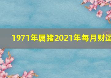 1971年属猪2021年每月财运