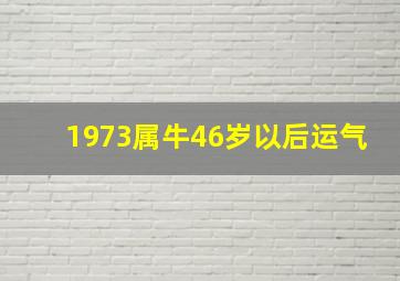 1973属牛46岁以后运气