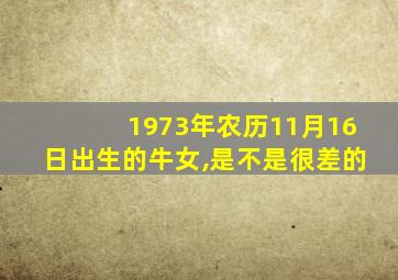 1973年农历11月16日出生的牛女,是不是很差的