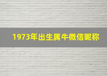 1973年出生属牛微信昵称