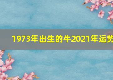 1973年出生的牛2021年运势