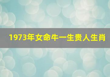 1973年女命牛一生贵人生肖