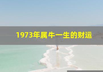 1973年属牛一生的财运