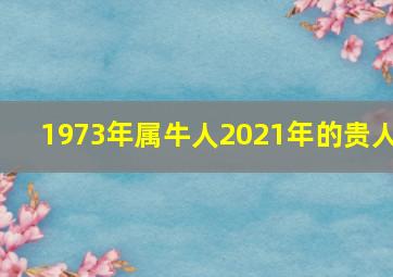 1973年属牛人2021年的贵人