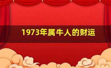 1973年属牛人的财运