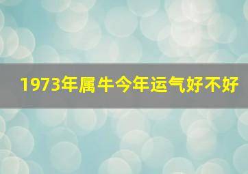 1973年属牛今年运气好不好