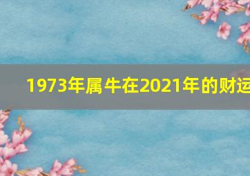 1973年属牛在2021年的财运