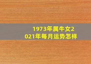 1973年属牛女2021年每月运势怎样