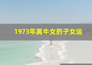 1973年属牛女的子女运