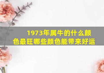 1973年属牛的什么颜色最旺哪些颜色能带来好运