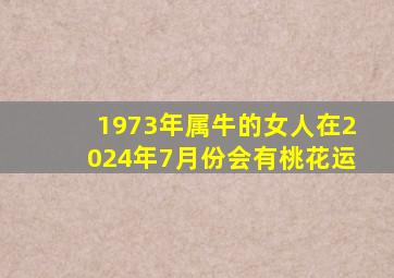 1973年属牛的女人在2024年7月份会有桃花运