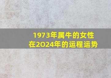 1973年属牛的女性在2O24年的运程运势