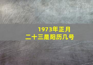 1973年正月二十三是阳历几号