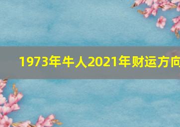 1973年牛人2021年财运方向