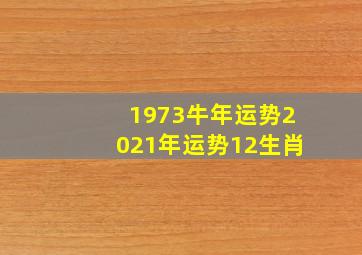 1973牛年运势2021年运势12生肖