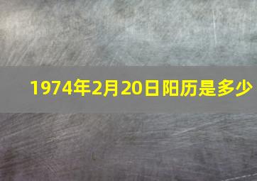 1974年2月20日阳历是多少