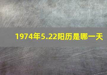 1974年5.22阳历是哪一天