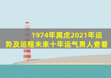 1974年属虎2021年运势及运程未来十年运气男人查看