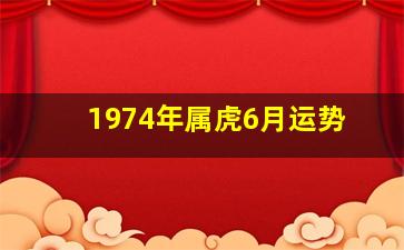 1974年属虎6月运势