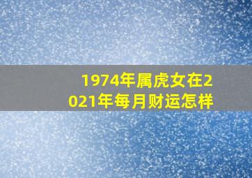 1974年属虎女在2021年每月财运怎样