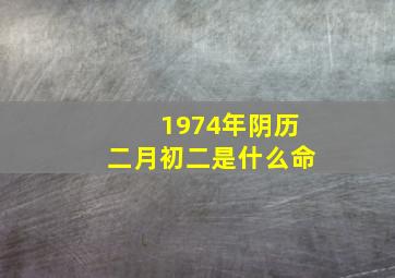 1974年阴历二月初二是什么命