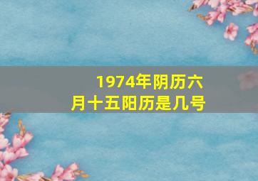 1974年阴历六月十五阳历是几号